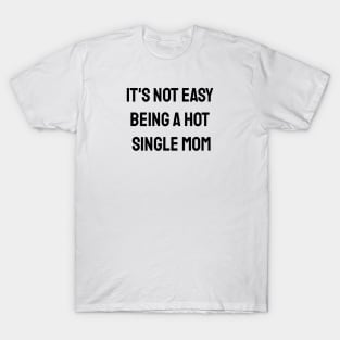 It's Not Easy Being A Hot Single Mom T-Shirt